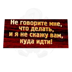 Не говорите мне что делать, и я не скажу вам куда идти!