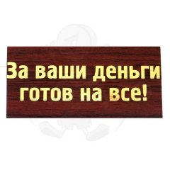 За ваши деньги готов на все!